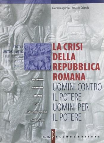 La crisi della Repubblica romana: uomini contro il potere, uomini per il potere. Per i Licei e gli Ist. Magistrali - Giacinto Agnello, Arnaldo Orlando - Libro Palumbo 2003 | Libraccio.it