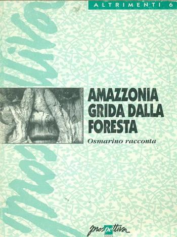 Amazzonia grida dalla foresta. Osmarino racconta - Rodrigues Osmarino Amancio - Libro Prospettiva 1998, Altrimenti | Libraccio.it