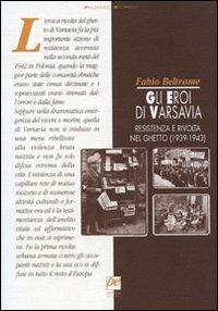 Gli eroi di Varsavia. Resistenza e rivolta nel ghetto (1939-1943) - Fabio Beltrame - Libro Prospettiva 2013, Presente storico | Libraccio.it