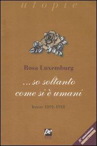 ... So soltanto come si è umani. Lettere 1891-1918 - Rosa Luxemburg - Libro Prospettiva 2008, Utopie | Libraccio.it