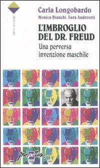 L'imbroglio del Dr. Freud. Una perversa invenzione maschile - Carla Longobardo, Sara Andreotti, Monica Bianchi - Libro Prospettiva 2011, Mosaico | Libraccio.it