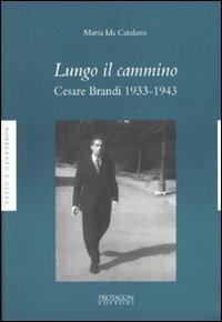 Lungo il cammino. Cesare Brandi 1933-1943 - M. Ida Catalano - Libro Protagon Editori Toscani 2007, Novecento e oltre | Libraccio.it