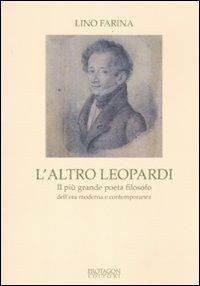 L' altro Leopardi. Il più grande poeta filosofo dell'era moderna e contemporanea - Lino Farina - Libro Protagon Editori Toscani 2011 | Libraccio.it
