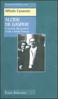 Alcide De Gasperi. Il trentino che ricostruì l'Italia e fondò l'Europa - Alfredo Canevaro - Libro Centro Ambrosiano 1997, Protagonisti del nostro tempo | Libraccio.it