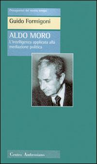 Aldo Moro. L'intelligenza applicata alla meditazione politica - Guido Formigoni - Libro Centro Ambrosiano 1997, Protagonisti del nostro tempo | Libraccio.it