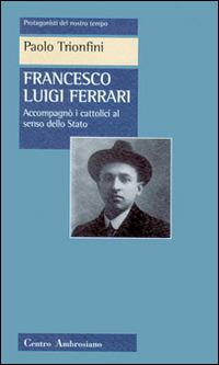 Francesco Luigi Ferrari. Accompagnò i cattolici al senso dello Stato - Paolo Trionfini - Libro Centro Ambrosiano 1997, Protagonisti del nostro tempo | Libraccio.it