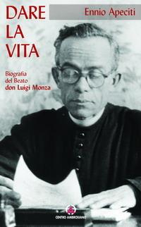 Dare la vita. Biografia del Beato don Luigi Monza - Ennio Apeciti - Libro Centro Ambrosiano 1998 | Libraccio.it