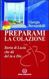 Preparami la colazione. Storia di Lucia che dà del tu a Dio