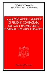 La mia vocazione e missione di persona consacrata: cercare e trovare Cristo e gridare: «Ho visto il Signore». Omelia per la Professione religiosa dei voti perpetui - Dionigi Tettamanzi - Libro Centro Ambrosiano 2003, Magistero dell'arcivescovo | Libraccio.it