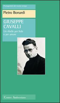 Giuseppe Cavalli. Un ribelle per fede e per amore - Pietro Bonardi - Libro Centro Ambrosiano 2004, Protagonisti del nostro tempo | Libraccio.it