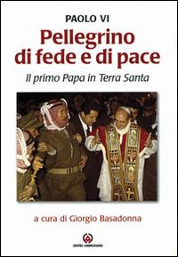 Pellegrino di fede e di pace. Il primo papa in Terra Santa - Paolo VI - Libro Centro Ambrosiano 2004 | Libraccio.it