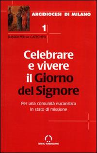 Celebrare e vivere il giorno del Signore. Per una comunità eucaristica in stato di missione  - Libro Centro Ambrosiano 2004, Sussidi per la catechesi | Libraccio.it