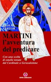 Martini: l'avventura di predicare. Con una scelta di omelie tenute dal Cardinale a Gerusalemme