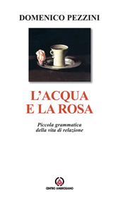 L' acqua e la rosa. Piccola grammatica della vita di relazione