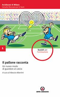 Il pallone racconta. Un nuovo modo di guardare al calcio  - Libro Centro Ambrosiano 2007, Sussidi per l'animazione | Libraccio.it