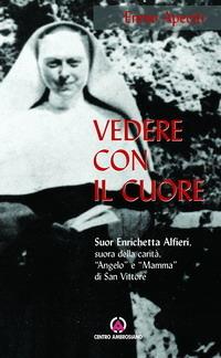 Vedere con il cuore. suor Enrichetta Alfieri, suora della carità, «angelo» e «mamma» di San Vittore - Ennio Apeciti - Libro Centro Ambrosiano 2006 | Libraccio.it