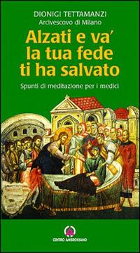 Alzati e va, la tua fede ti ha salvato. Spunti di riflessione per i medici - Dionigi Tettamanzi - Libro Centro Ambrosiano 2006 | Libraccio.it