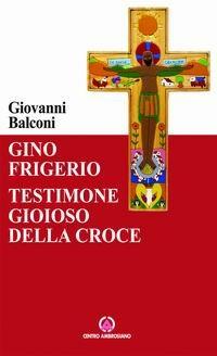 Gino Frigerio. Testimone gioioso della croce - Giovanni Balconi - Libro Centro Ambrosiano 2007 | Libraccio.it