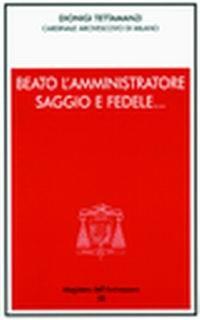 Beato l'amministratore saggio e fedele... Incontro con i consiglieri per gli affari economici delle parrocchie e gli amministratori degli enti - Dionigi Tettamanzi - Libro Centro Ambrosiano 2008, Magistero dell'arcivescovo | Libraccio.it