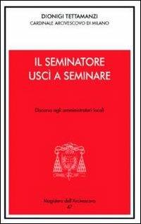 Il seminatore uscì a seminare. Lettere agli amministratori locali - Dionigi Tettamanzi - Libro Centro Ambrosiano 2011, Magistero dell'arcivescovo | Libraccio.it