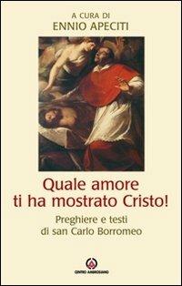 Quale amore ti ha mostrato Cristo. Preghiere e testi di san Carlo Borromeo - Carlo Borromeo (san) - Libro Centro Ambrosiano 2010 | Libraccio.it