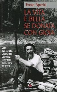 La vita è bella se donata con gioia. Vita del beato Clemente Vismara - Ennio Apeciti - Libro Centro Ambrosiano 2011 | Libraccio.it