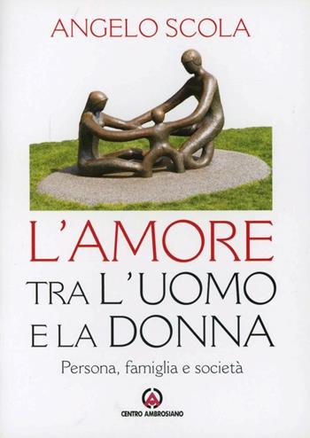 L'amore tra l'uomo e la donna. Persona, famiglia e società - Angelo Scola - Libro Centro Ambrosiano 2012 | Libraccio.it