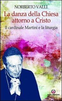 La danza della Chiesa attorno a Cristo. Il cardinale Martini e la liturgia. - Norberto Valli - Libro Centro Ambrosiano 2014, Spiritualità | Libraccio.it