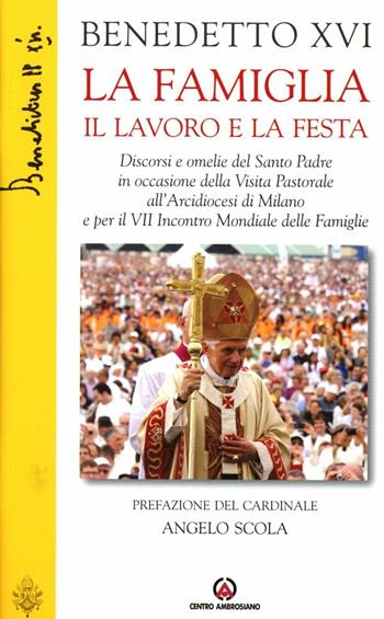 La famiglia il lavoro e la festa. Discorsi e omelie del Santo Padre in occasione della Visita Pastorale all'Arcidiocesi di Milano e per il VII Incontro Mondiale... - Benedetto XVI (Joseph Ratzinger) - Libro Centro Ambrosiano 2012 | Libraccio.it