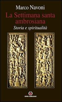 La Settimana santa ambrosiana. Storia e spiritualità - Marco Navoni - Libro Centro Ambrosiano 2013, Spiritualità | Libraccio.it