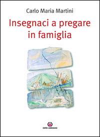 Insegnaci a pregare in famiglia - Carlo Maria Martini - Libro Centro Ambrosiano 2012 | Libraccio.it