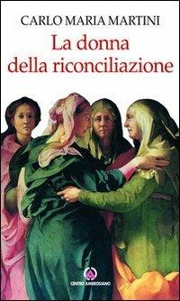 La donna della riconciliazione. Scritti sulla donna - Carlo Maria Martini - Libro Centro Ambrosiano 2013, Spiritualità | Libraccio.it