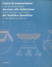 Criteri di nomenclatura e di terminologia inerente alla definizione delle forme vascolari del neolitico/eneolitico e del bronzo/ferro. Vol. 1