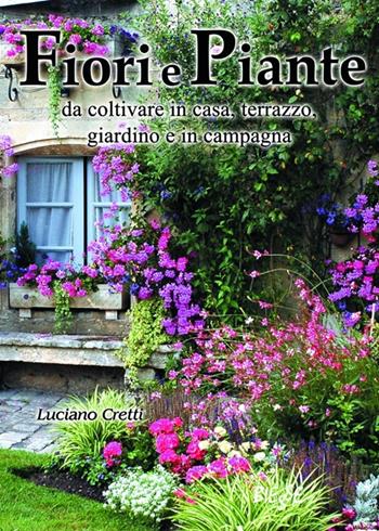 Fiori e piante da coltivare in casa, terrazzo, giardino e in campagna - Luciano Cretti - Libro Edizioni Brancato 2014, Biesse | Libraccio.it