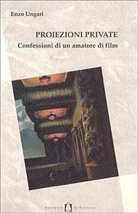Proiezioni private. Confessioni di un amatore di film - Enzo Ungari - Libro Il Castoro 1996, Gli imprevisti | Libraccio.it