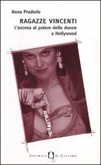 Ragazze vincenti. L'ascesa al potere delle donne a Hollywood - Anna Praderio - Libro Il Castoro 1997, Piccoli imprevisti | Libraccio.it