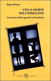 Vita e morte dell'immagine. Una storia dello sguardo in Occidente - Régis Debray - Libro Il Castoro 1998, Gli imprevisti | Libraccio.it