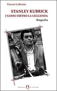 Stanley Kubrick. L'uomo dietro la leggenda - Vincent LoBrutto - Libro Il Castoro 1999, Gli imprevisti | Libraccio.it