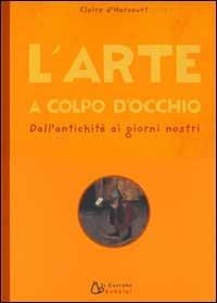 L' arte a colpo d'occhio. Dall'antichità ai giorni nostri - Claire D'Harcourt - Libro Il Castoro 2002, Il Castoro bambini | Libraccio.it
