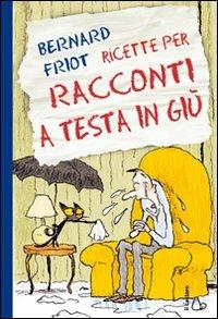 Ricette per racconti a testa in giù. Ediz. illustrata - Bernard Friot - Libro Il Castoro 2011, Il Castoro bambini | Libraccio.it