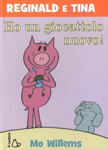 Ho un giocattolo nuovo. Reginald e Tina. Ediz. illustrata - Mo Willems - Libro Il Castoro 2012, Il Castoro bambini | Libraccio.it