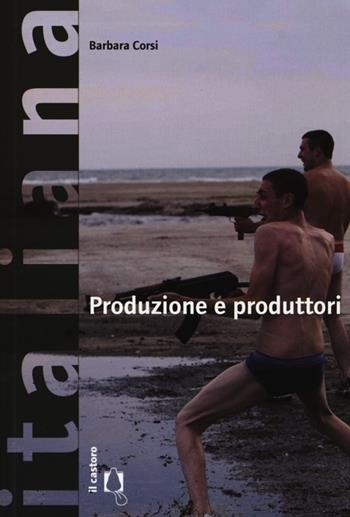 Produzione e produttori - Barbara Corsi - Libro Il Castoro 2012, Italiana. Storie di cinema | Libraccio.it