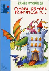 Tante storie di maghi, draghi, principesse e.... Ediz. illustrata