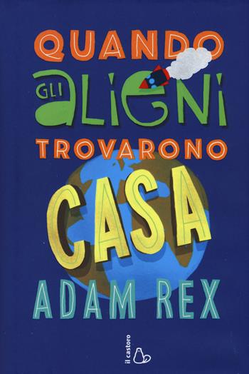 Quando gli alieni trovarono casa - Adam Rex - Libro Il Castoro 2015, Il Castoro bambini | Libraccio.it
