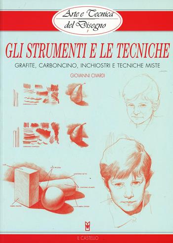 Gli strumenti e le tecniche. Grafite, carboncino, inchiostri e tecniche miste. Ediz. illustrata - Giovanni Civardi - Libro Il Castello 2010, Disegno e tecniche pittoriche | Libraccio.it