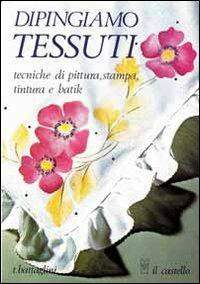Dipingiamo tessuti - Teodorico Battaglini - Libro Il Castello 1997, Cucito, ricamo, tessitura | Libraccio.it