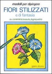 Modelli per dipingere fiori stilizzati e di fantasia, su ceramica, tessuto, legno, vetro - Gianni D'Adda - Libro Il Castello 1996, Disegno e tecniche pittoriche | Libraccio.it