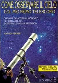 Come osservare il cielo col mio primo telescopio. Ediz. illustrata - Walter Ferreri - Libro Il Castello 2003, Astronomia e fotografia | Libraccio.it