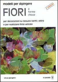 Modelli per dipingere fiori a forme chiuse - Silvia Giorgetti - Libro Il Castello 2002, Disegno e tecniche pittoriche | Libraccio.it