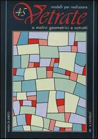 Quarantacinque modelli per realizzare vetrate a motivi geometrici - Maria Di Spirito - Libro Il Castello 2002, Vetro attività artistiche | Libraccio.it